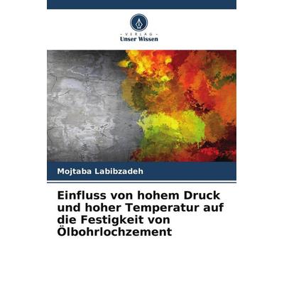 Einfluss von hohem Druck und hoher Temperatur auf die Festigkeit von Ölbohrlochzement, Taschenbuch von Mojtaba Labibzadeh, Verlag Unser Wissen,