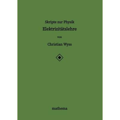 Skripte zur Physik - Elektrizitätslehre, Gebundene Ausgabe von Christian Wyss, Tredition, 978-3-384-38740-0