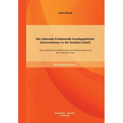 Die nationale Problematik hundegestützter Interventionen in der Sozialen Arbeit: Eine qualitative Sozialforschung zur Professionalisierung der