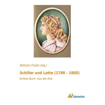 Schiller und Lotte (1788 - 1805), Taschenbuch von , Literaricon, 978-3-95697-588-2