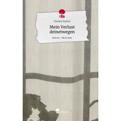 Mein Verlust deinetwegen. Life is a Story - story.one, Gebundene Ausgabe von Pauline Seyfert, Story.one publishing, 978-3-7108-4777-6