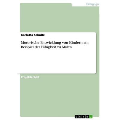 Motorische Entwicklung von Kindern am Beispiel der Fähigkeit zu Malen, Taschenbuch von Karlotta Schultz, GRIN, 978-3-656-86074-7