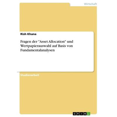 Fragen der 'Asset Allocation' und Wertpapierauswahl auf Basis von Fundamentalanalysen, Taschenbuch von Rish Khana, GRIN, 978-3-656-97755-1