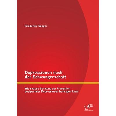 Depressionen nach der Schwangerschaft: Wie soziale Beratung zur Prävention postpartaler Depressionen beitragen kann, Taschenbuch von Friederike