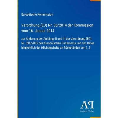 Verordnung (EU) Nr. 36/2014 der Kommission vom 16. Januar 2014, Gebundene Ausgabe von Europäische Kommission, Antiphon Verlag, 978-3-387-72134-8