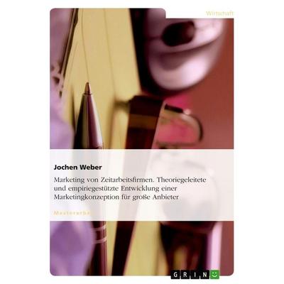 Marketing von Zeitarbeitsfirmen. Theoriegeleitete und empiriegestützte Entwicklung einer Marketingkonzeption für große Anbieter, Taschenbuch von