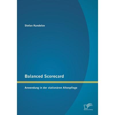 Balanced Scorecard: Anwendung in der stationären Altenpflege, Taschenbuch von Stefan Kundelov, Diplomica Verlag GmbH, 978-3-8428-8523-3