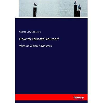 How to Educate Yourself, Taschenbuch von George Cary Eggleston, Hansebooks, 978-3-7447-3459-2
