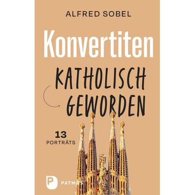 Konvertiten: katholisch geworden, Gebundene Ausgabe von Alfred Sobel, Patmos Verlag, 978-3-8436-1446-7