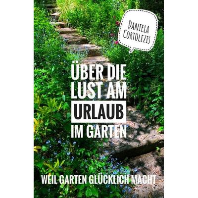 Über die Lust am Urlaub im Garten, Taschenbuch von Daniela Cortolezis, Epubli, 978-3-7502-5330-8