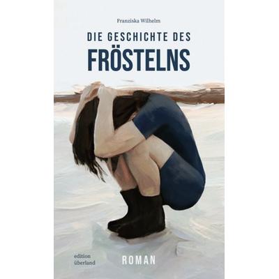 Die Geschichte des Fröstelns, Gebundene Ausgabe von Franziska Wilhelm, Edition Überland Verlagsgesellschaft Mbh, 978-3-948049-34-8
