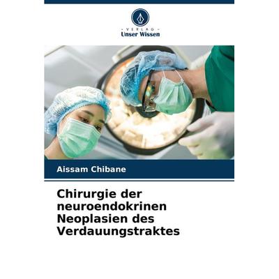Chirurgie der neuroendokrinen Neoplasien des Verdauungstraktes, Taschenbuch von Aissam Chibane, Verlag Unser Wissen, 978-620-7-80065-0