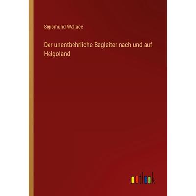 Der unentbehrliche Begleiter nach und auf Helgoland, Taschenbuch von Sigismund Wallace, Outlook, 978-3-368-49008-9