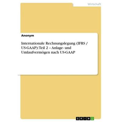 Internationale Rechnungslegung (IFRS / US-GAAP): Teil 2 - Anlage- und Umlaufvermögen nach US-GAAP, Taschenbuch von Anonymous, GRIN, 978-3-640-94673-0