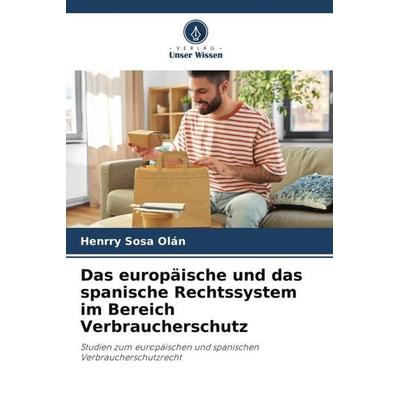 Das europäische und das spanische Rechtssystem im Bereich Verbraucherschutz, Taschenbuch von Henrry Sosa Olàn, Verlag Unser Wissen, 978-620-6-04896-1
