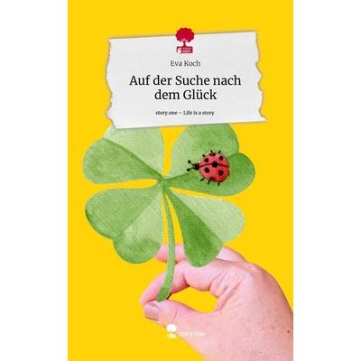 Auf der Suche nach dem Glück. Life is a Story - story.one, Gebundene Ausgabe von Eva Koch, Story.one publishing, 978-3-7108-4246-7