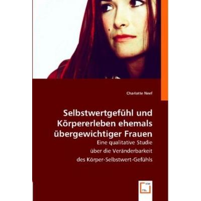 Neef, C: Selbstwertgefühl und Körpererleben ehemals übergewi, Taschenbuch von Charlotte Neef, VDM, 978-3-8364-8672-9