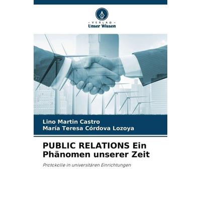 PUBLIC RELATIONS Ein Phänomen unserer Zeit, Taschenbuch von Lino Martín Castro,María Teresa Córdova Lozoya, Verlag Unser Wissen, 978-620-9-59899-9