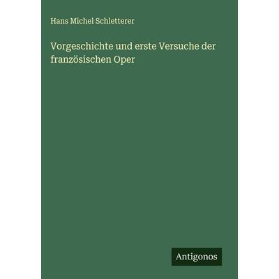 Vorgeschichte und erste Versuche der französischen Oper, Gebundene Ausgabe von Hans Michel Schletterer, Antigonos Verlag, 978-3-563-91326-0