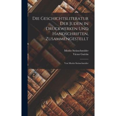 Die Geschichtsliteratur Der Juden in Druckwerken Und Handschriften, Zusammengestellt, Gebundene Ausgabe von Moritz Steinschneider,Victor Guérin,