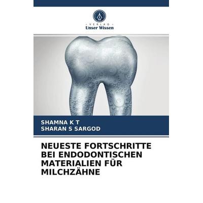 Neueste Fortschritte bei Endodontischen Materialien für Milchzähne, Taschenbuch von Shamna K. T.,Sharan S. Sargod, Verlag Unser Wissen,