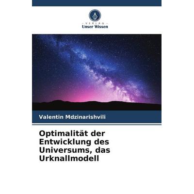 Optimalität der Entwicklung des Universums, das Urknallmodell, Taschenbuch von Valentin Mdzinarishvili, Verlag Unser Wissen, 978-620-7-93776-9