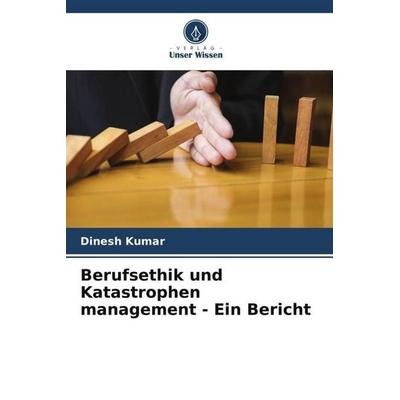 Berufsethik und Katastrophen management - Ein Bericht, Taschenbuch von Dinesh Kumar, Verlag Unser Wissen, 978-620-3-00614-8