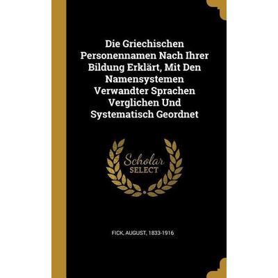 Die Griechischen Personennamen Nach Ihrer Bildung Erklärt, Mit Den Namensystemen Verwandter Sprachen Verglichen Und Systematisch Geordnet, Gebundene