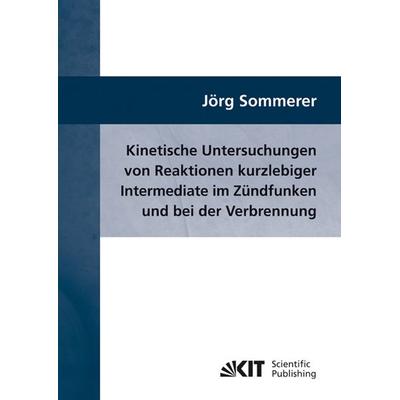 Kinetische Untersuchungen von Reaktionen kurzlebiger Intermediate im Zündfunken und bei der Verbrennung, Taschenbuch von Jörg Sommerer, KIT Scientific