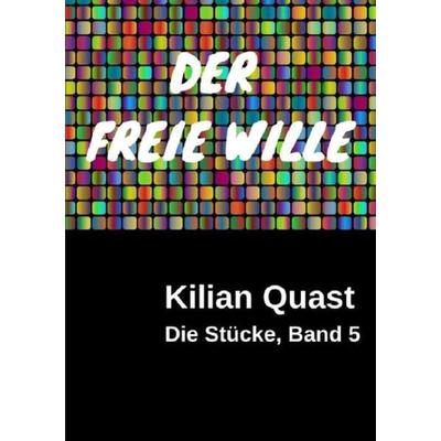 Die Stücke / Die Stücke, Band 5 - DER FREIE WILLE, Taschenbuch von Kilian Quast, Epubli, 978-3-7418-6468-1