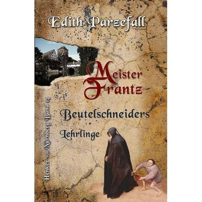 Meister Frantz: Beutelschneiders Lehrlinge, Taschenbuch von Edith Parzefall, Tolino media, 978-3-7579-5702-5