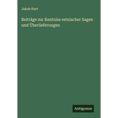 Beiträge zur Kentniss estnischer Sagen und Überlieferungen, Gebundene Ausgabe von Jakob Hurt, Antigonos Verlag, 978-3-563-17038-0