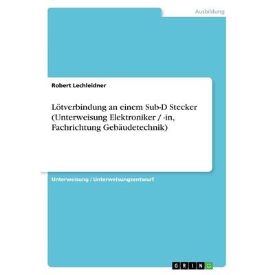 Lötverbindung an einem Sub-D Stecker (Unterweisung Elektroniker / -in, Fachrichtung Gebäudetechnik), Taschenbuch von Robert Lechleidner, GRIN,