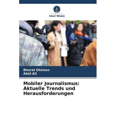 Mobiler Journalismus: Aktuelle Trends und Herausforderungen, Taschenbuch von Bharat Dhiman,Abid Ali, Verlag Unser Wissen, 978-620-4-80459-0