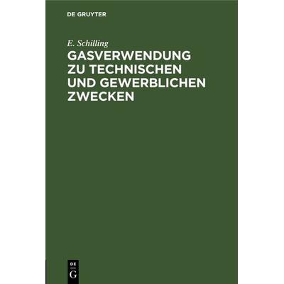Gasverwendung zu technischen und gewerblichen Zwecken, Gebundene Ausgabe von E. Schilling, De Gruyter Oldenbourg, 978-3-486-73846-9