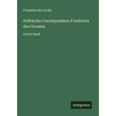 Politische Correspondenz Friedrichs des Grossen, Taschenbuch von Friedrich der Grosse, Antigonos Verlag, 978-3-566-00881-9