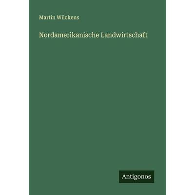 Nordamerikanische Landwirtschaft, Taschenbuch von Martin Wilckens, Antigonos Verlag, 978-3-563-49969-6