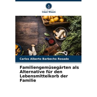 Familiengemüsegärten als Alternative für den Lebensmittelkorb der Familie, Taschenbuch von Carlos Alberto Barbecho Rosado, Verlag Unser Wissen,