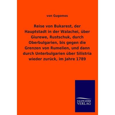 Reise von Bukarest, der Hauptstadt in der Walachei, über Giurewe, Rustschuk, durch Oberbulgarien, bis gegen die Grenzen von Rumelien, und dann durch
