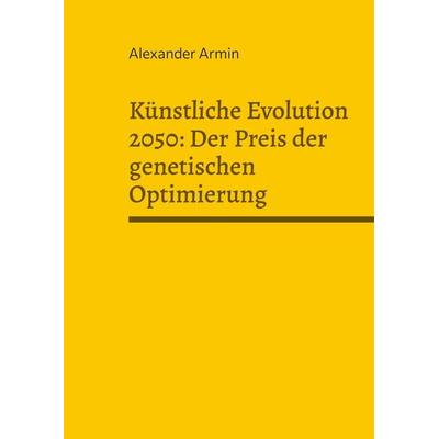 Künstliche Evolution 2050: Der Preis der genetischen Optimierung, Taschenbuch von Alexander Armin, BoD – Books on Demand, 978-3-7693-9861-8