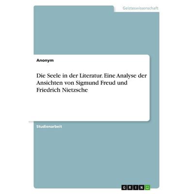 Die Seele in der Literatur. Eine Analyse der Ansichten von Sigmund Freud und Friedrich Nietzsche, Taschenbuch von Anonymous, GRIN, 978-3-389-04650-0