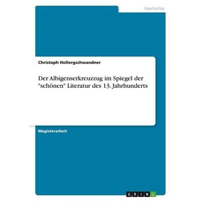 Der Albigenserkreuzzug im Spiegel der 'schönen' Literatur des 13. Jahrhunderts, Taschenbuch von Christoph Hollergschwandner, GRIN, 978-3-640-28329-3