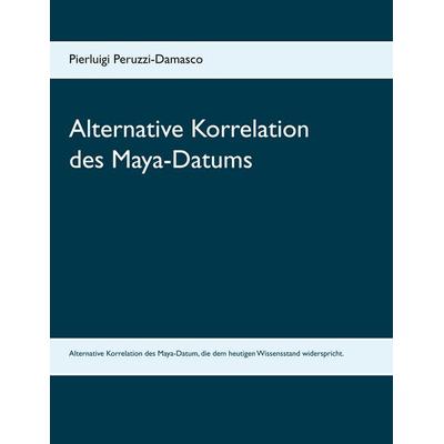 Alternative Korrelation des Maya-Datums, Taschenbuch von Pierluigi Peruzzi-Damasco, BoD – Books on Demand, 978-3-7412-8382-6