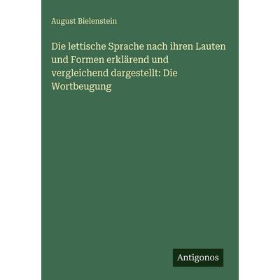 Die lettische Sprache nach ihren Lauten und Formen erklärend und vergleichend dargestellt: Die Wortbeugung, Gebundene Ausgabe von August Bielenstein,