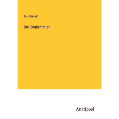 Die Confirmation, Taschenbuch von Th. Kliefoth, Anatiposi Verlag, 978-3-382-04670-5