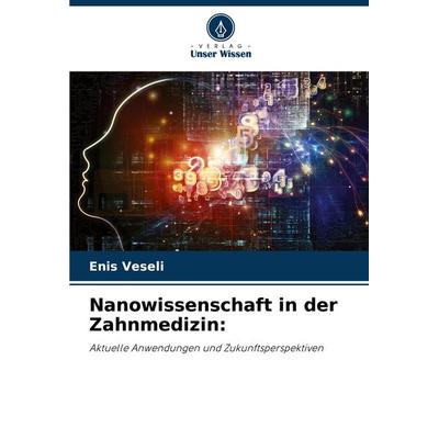 Nanowissenschaft in der Zahnmedizin:, Taschenbuch von Enis Veseli, Verlag Unser Wissen, 978-620-7-12740-5
