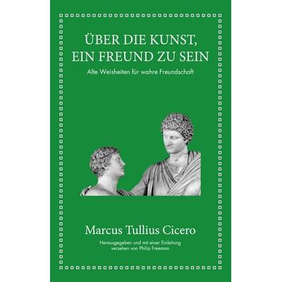 Marcus Tullius Cicero: Über die Kunst ein Freund zu sein, Gebundene Ausgabe von Marcus Tullius Cicero,Philip Freeman, Finanzbuch Verlag,