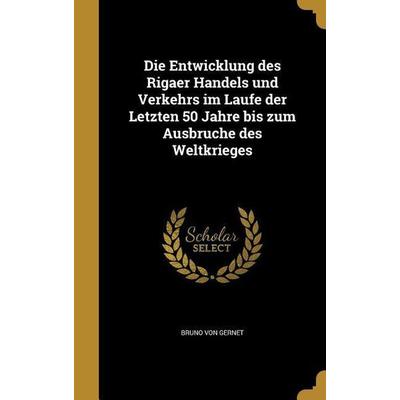 Die Entwicklung des Rigaer Handels und Verkehrs im Laufe der Letzten 50 Jahre bis zum Ausbruche des Weltkrieges, Gebundene Ausgabe von Bruno Gernet,