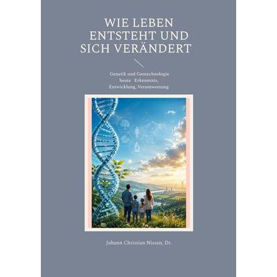 Wie Leben entsteht und sich verändert, Taschenbuch von Johann Christian Nissen, BoD – Books on Demand, 978-3-696-38814-0