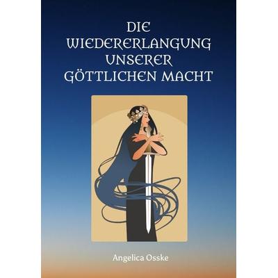 Die Wiedererlangung unserer göttlichen Macht, Taschenbuch von Angelica Osske, Tredition, 978-3-347-58761-8